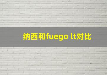 纳西和fuego lt对比